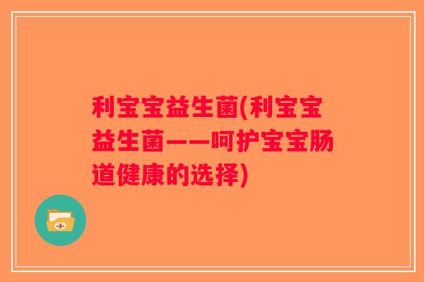 利宝宝益生菌(利宝宝益生菌——呵护宝宝肠道健康的选择)