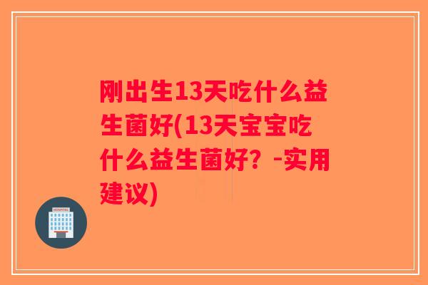 刚出生13天吃什么益生菌好(13天宝宝吃什么益生菌好？-实用建议)