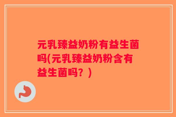 元乳臻益奶粉有益生菌吗(元乳臻益奶粉含有益生菌吗？)
