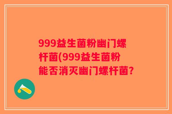999益生菌粉幽门螺杆菌(999益生菌粉能否消灭幽门螺杆菌？