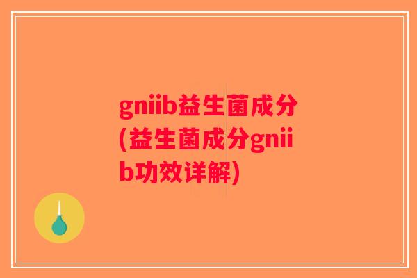gniib益生菌成分(益生菌成分gniib功效详解)