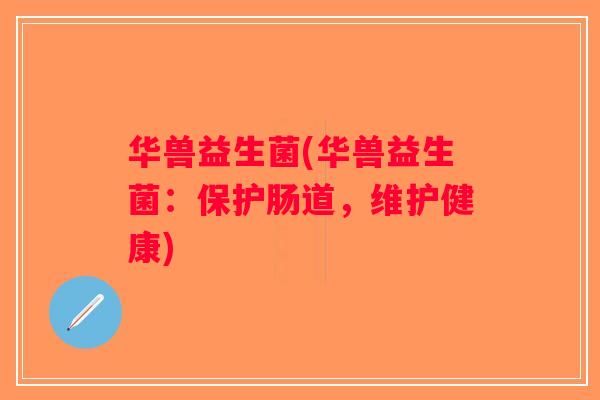 华兽益生菌(华兽益生菌：保护肠道，维护健康)