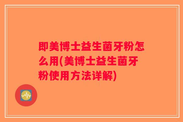 即美博士益生菌牙粉怎么用(美博士益生菌牙粉使用方法详解)