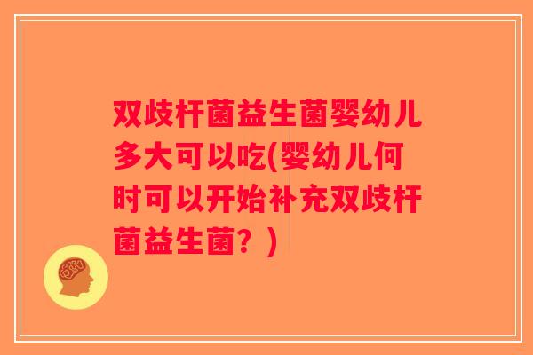 双歧杆菌益生菌婴幼儿多大可以吃(婴幼儿何时可以开始补充双歧杆菌益生菌？)