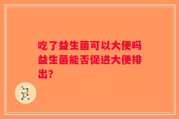 吃了益生菌可以大便吗益生菌能否促进大便排出？