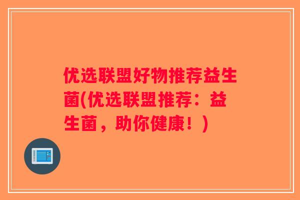 优选联盟好物推荐益生菌(优选联盟推荐：益生菌，助你健康！)