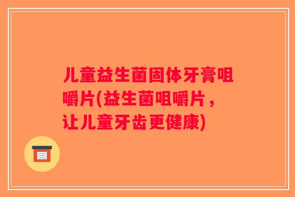 儿童益生菌固体牙膏咀嚼片(益生菌咀嚼片，让儿童牙齿更健康)