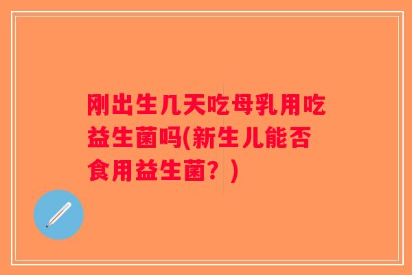 刚出生几天吃母乳用吃益生菌吗(新生儿能否食用益生菌？)