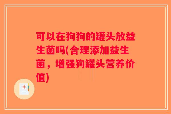 可以在狗狗的罐头放益生菌吗(合理添加益生菌，增强狗罐头营养价值)