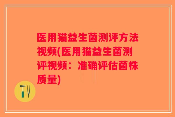 医用猫益生菌测评方法视频(医用猫益生菌测评视频：准确评估菌株质量)