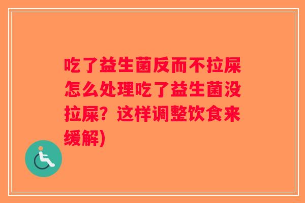 吃了益生菌反而不拉屎怎么处理吃了益生菌没拉屎？这样调整饮食来缓解)