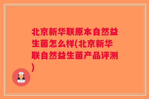 北京新华联原本自然益生菌怎么样(北京新华联自然益生菌产品评测)