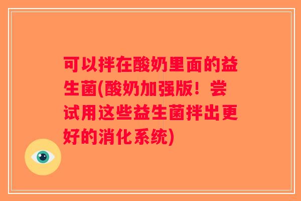 可以拌在酸奶里面的益生菌(酸奶加强版！尝试用这些益生菌拌出更好的消化系统)