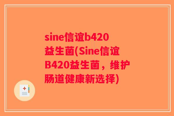 sine信谊b420益生菌(Sine信谊B420益生菌，维护肠道健康新选择)