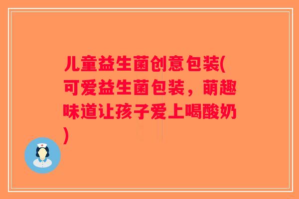 儿童益生菌创意包装(可爱益生菌包装，萌趣味道让孩子爱上喝酸奶)