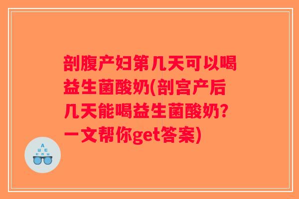 剖腹产妇第几天可以喝益生菌酸奶(剖宫产后几天能喝益生菌酸奶？一文帮你get答案)
