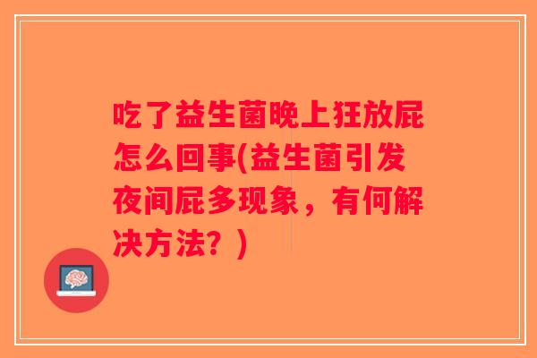吃了益生菌晚上狂放屁怎么回事(益生菌引发夜间屁多现象，有何解决方法？)