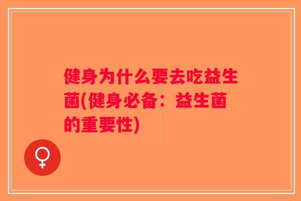 健身为什么要去吃益生菌(健身必备：益生菌的重要性)