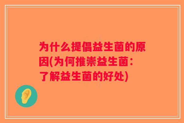 为什么提倡益生菌的原因(为何推崇益生菌：了解益生菌的好处)