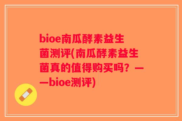bioe南瓜酵素益生菌测评(南瓜酵素益生菌真的值得购买吗？——bioe测评)