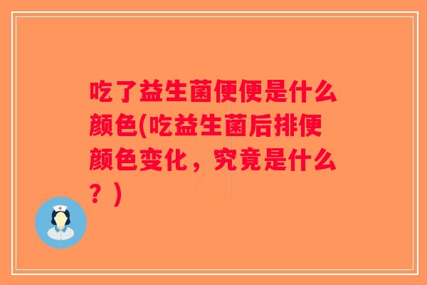吃了益生菌便便是什么颜色(吃益生菌后排便颜色变化，究竟是什么？)