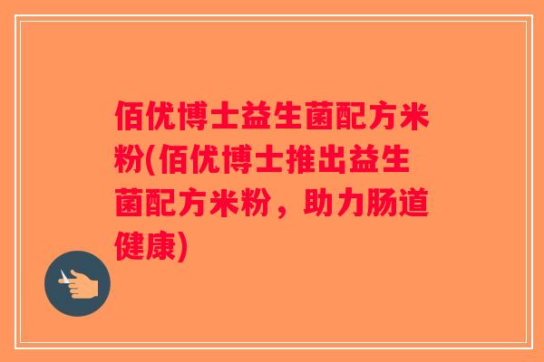 佰优博士益生菌配方米粉(佰优博士推出益生菌配方米粉，助力肠道健康)
