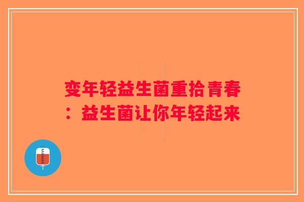 变年轻益生菌重拾青春：益生菌让你年轻起来