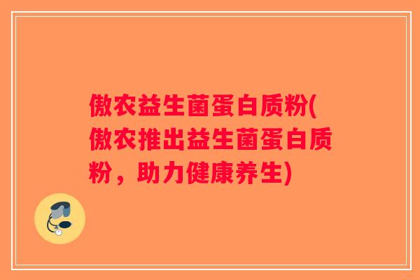 傲农益生菌蛋白质粉(傲农推出益生菌蛋白质粉，助力健康养生)