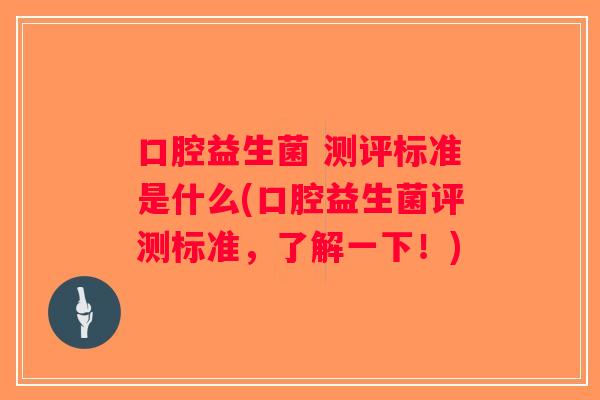 口腔益生菌 测评标准是什么(口腔益生菌评测标准，了解一下！)