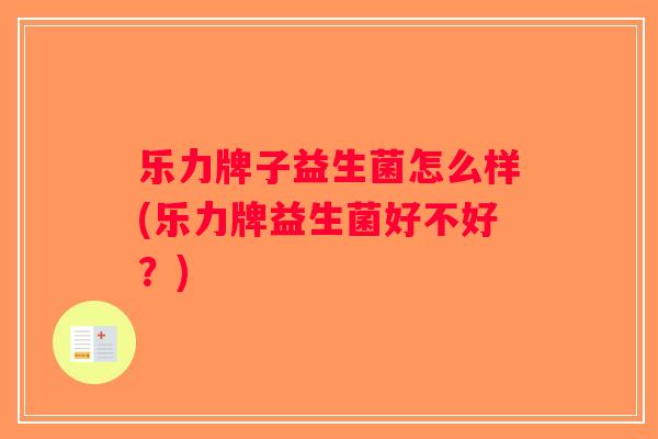 乐力牌子益生菌怎么样(乐力牌益生菌好不好？)