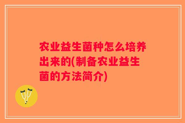 农业益生菌种怎么培养出来的(制备农业益生菌的方法简介)