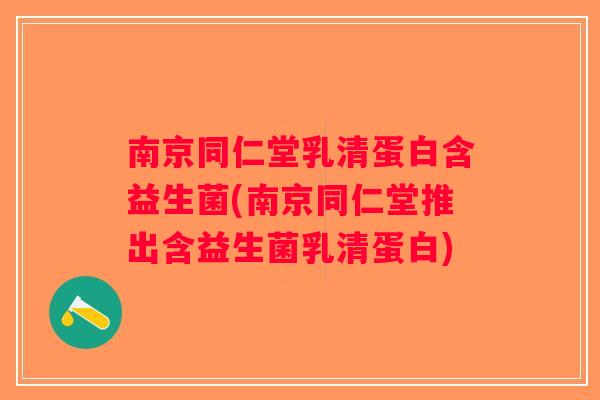 南京同仁堂乳清蛋白含益生菌(南京同仁堂推出含益生菌乳清蛋白)