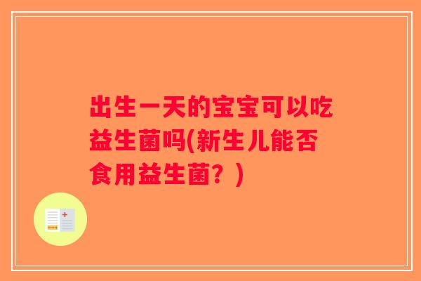 出生一天的宝宝可以吃益生菌吗(新生儿能否食用益生菌？)