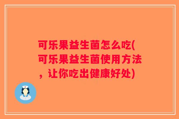 可乐果益生菌怎么吃(可乐果益生菌使用方法，让你吃出健康好处)