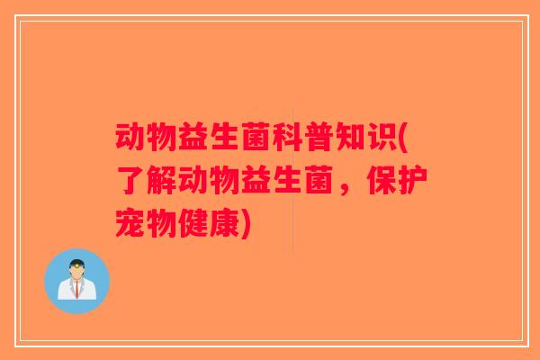 动物益生菌科普知识(了解动物益生菌，保护宠物健康)