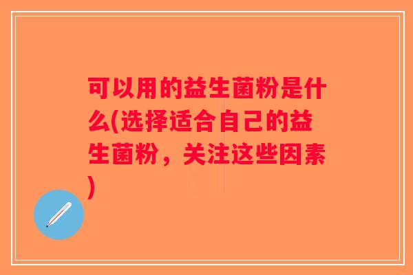 可以用的益生菌粉是什么(选择适合自己的益生菌粉，关注这些因素)