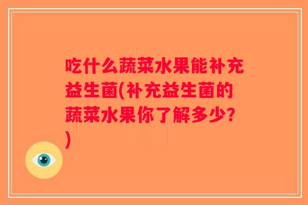 吃什么蔬菜水果能补充益生菌(补充益生菌的蔬菜水果你了解多少？)