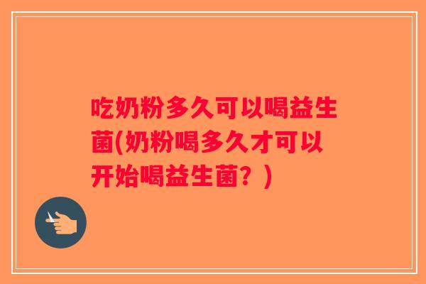 吃奶粉多久可以喝益生菌(奶粉喝多久才可以开始喝益生菌？)