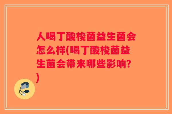 人喝丁酸梭菌益生菌会怎么样(喝丁酸梭菌益生菌会带来哪些影响？)