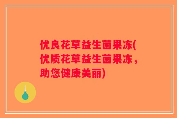 优良花草益生菌果冻(优质花草益生菌果冻，助您健康美丽)