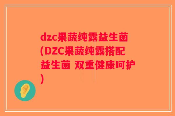 dzc果蔬纯露益生菌(DZC果蔬纯露搭配益生菌 双重健康呵护)