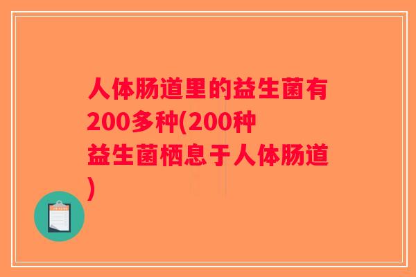 人体肠道里的益生菌有200多种(200种益生菌栖息于人体肠道)