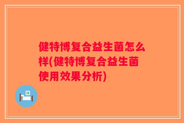 健特博复合益生菌怎么样(健特博复合益生菌使用效果分析)