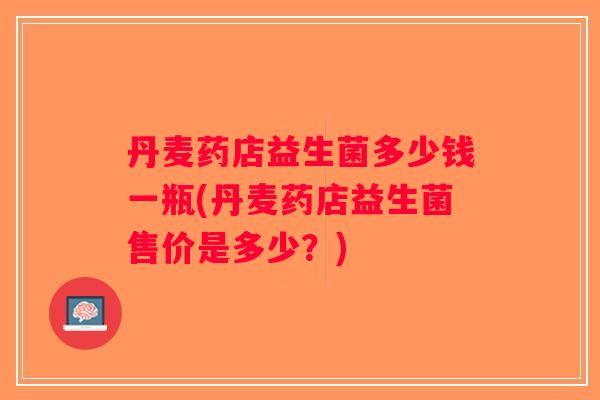 丹麦药店益生菌多少钱一瓶(丹麦药店益生菌售价是多少？)