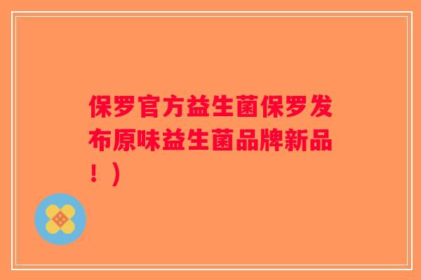 保罗官方益生菌保罗发布原味益生菌品牌新品！)