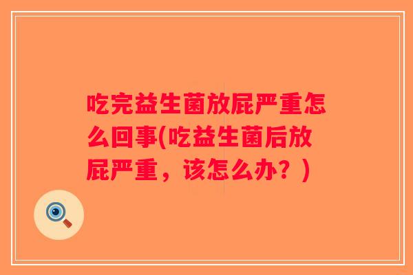 吃完益生菌放屁严重怎么回事(吃益生菌后放屁严重，该怎么办？)
