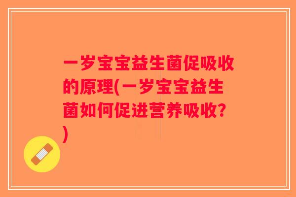 一岁宝宝益生菌促吸收的原理(一岁宝宝益生菌如何促进营养吸收？)