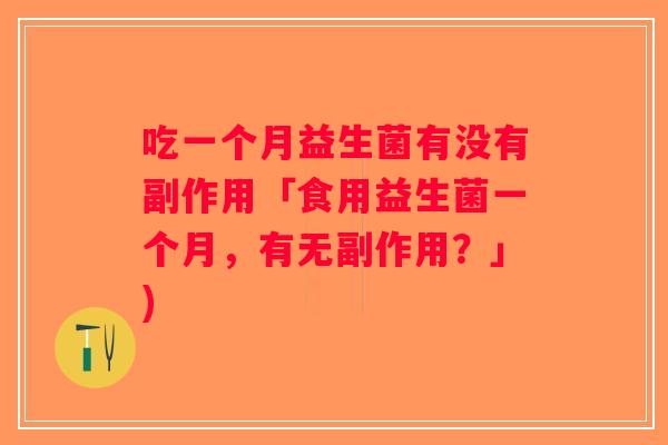 吃一个月益生菌有没有副作用「食用益生菌一个月，有无副作用？」)