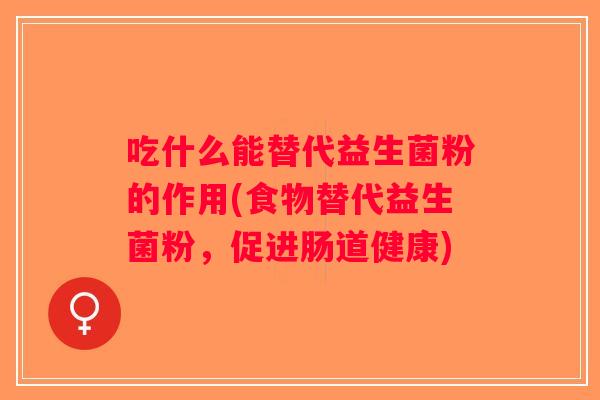 吃什么能替代益生菌粉的作用(食物替代益生菌粉，促进肠道健康)