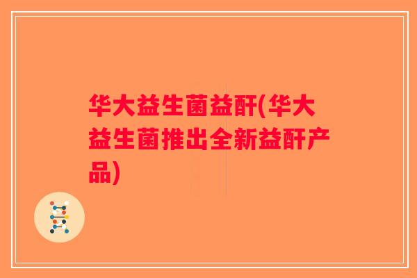 华大益生菌益酐(华大益生菌推出全新益酐产品)